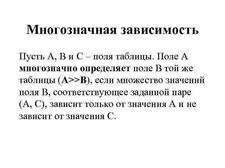 Многозначная зависимость Пусть А, В и С – поля таблицы. Поле А многозначно определяет