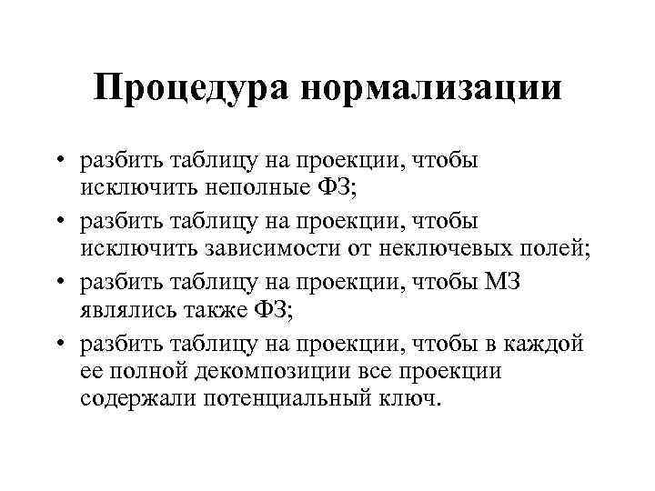 Процедура нормализации • разбить таблицу на проекции, чтобы исключить неполные ФЗ; • разбить таблицу