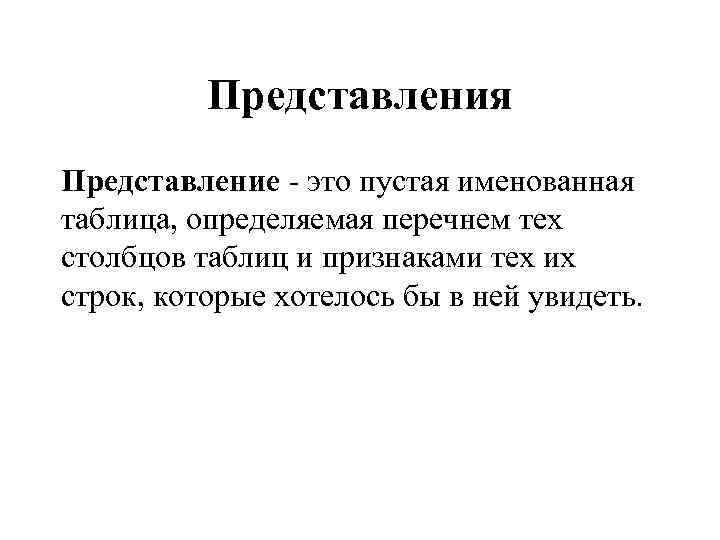 Представления Представление - это пустая именованная таблица, определяемая перечнем тех столбцов таблиц и признаками