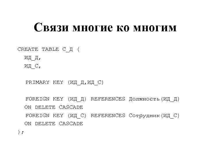 Связи многие ко многим CREATE TABLE С_Д ( ИД_Д, ИД_С, PRIMARY KEY (ИД_Д, ИД_С)