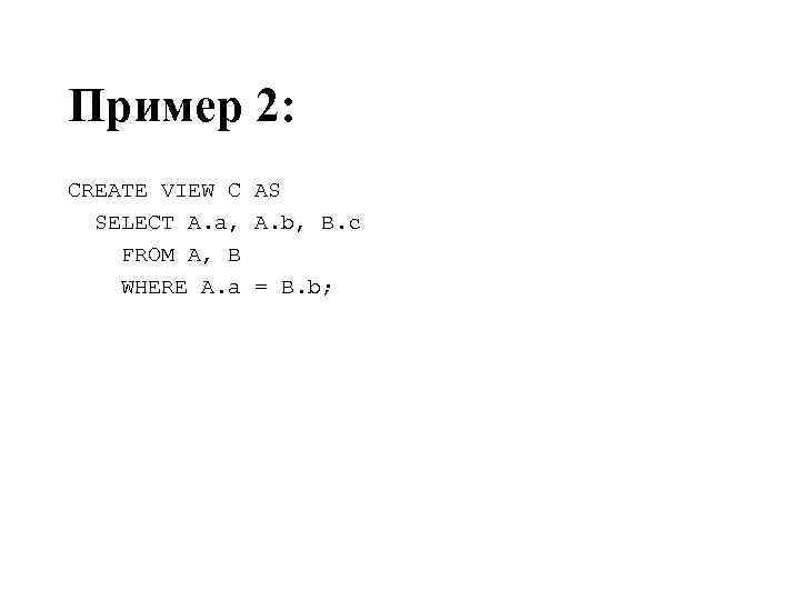 Пример 2: CREATE VIEW C AS SELECT A. a, A. b, B. c FROM