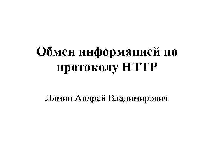 Обмен информацией по протоколу HTTP Лямин Андрей Владимирович 