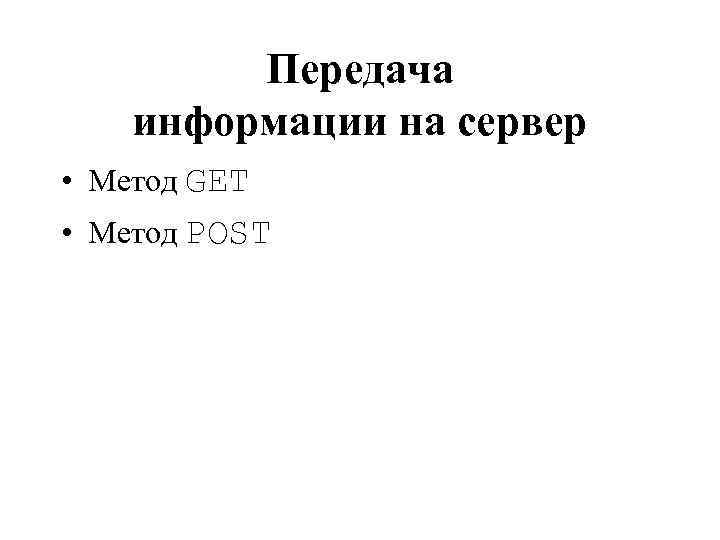 Передача информации на сервер • Метод GET • Метод POST 