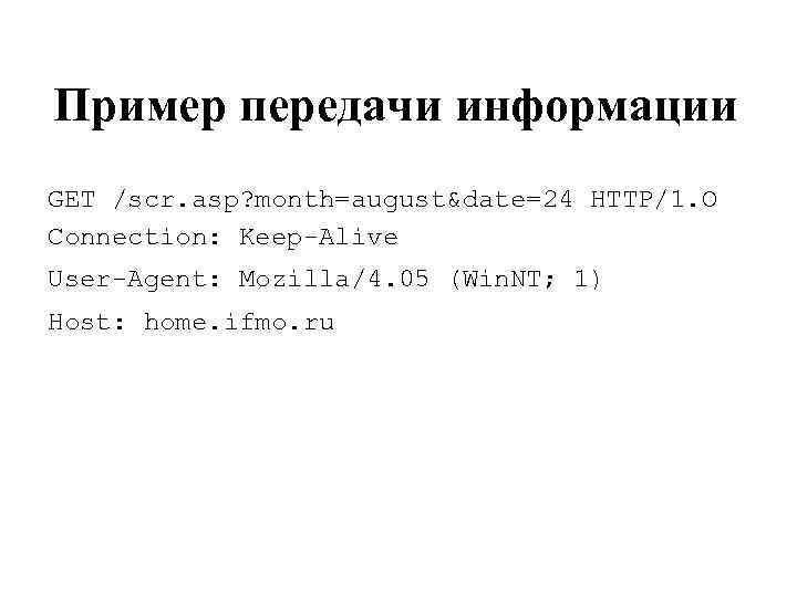 Пример передачи информации GET /scr. asp? month=august&date=24 HTTP/1. О Connection: Keep-Alive User-Agent: Mozilla/4. 05