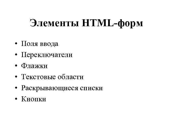 Элементы HTML-форм • • • Поля ввода Переключатели Флажки Текстовые области Раскрывающиеся списки Кнопки