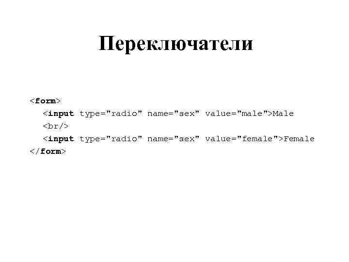 Переключатели <form> <input type="radio" name="sex" value="male">Male <br/> <input type="radio" name="sex" value="female">Female </form> 