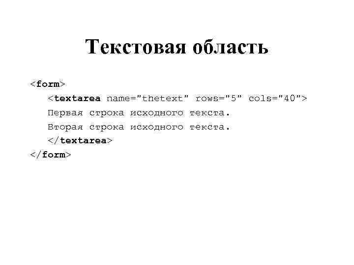 Текстовая область <form> <textarea name="thetext" rows="5" cols="40"> Первая строка исходного текста. Вторая строка исходного