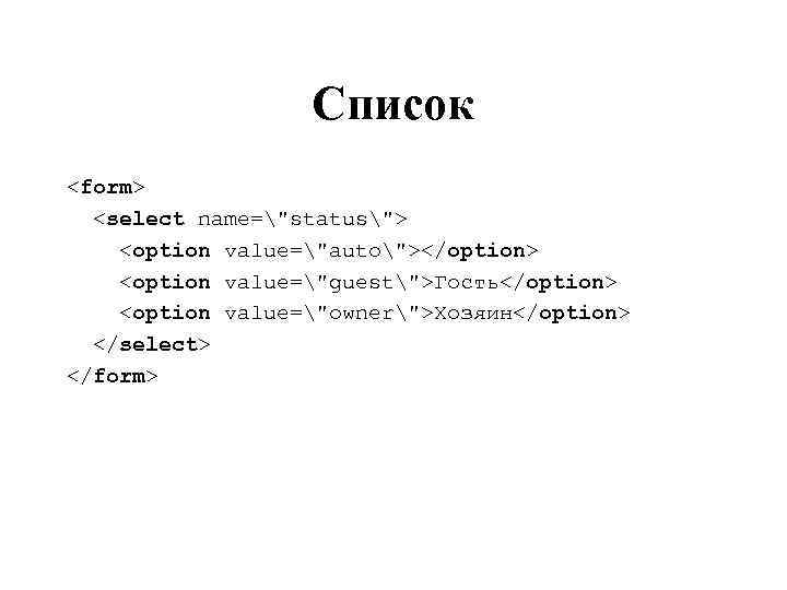 Список <form> <select name="status"> <option value="auto"></option> <option value="guest">Гость</option> <option value="owner">Хозяин</option> </select> </form> 