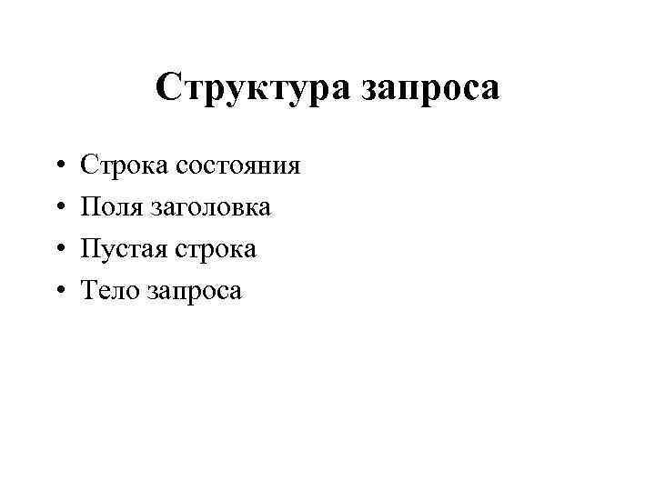 Структура запроса • • Строка состояния Поля заголовка Пустая строка Тело запроса 