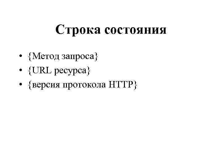 Строка состояния • {Метод запроса} • {URL ресурса} • {версия протокола HTTP} 