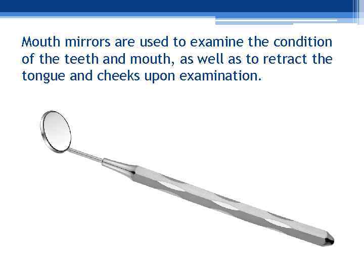 Mouth mirrors are used to examine the condition of the teeth and mouth, as