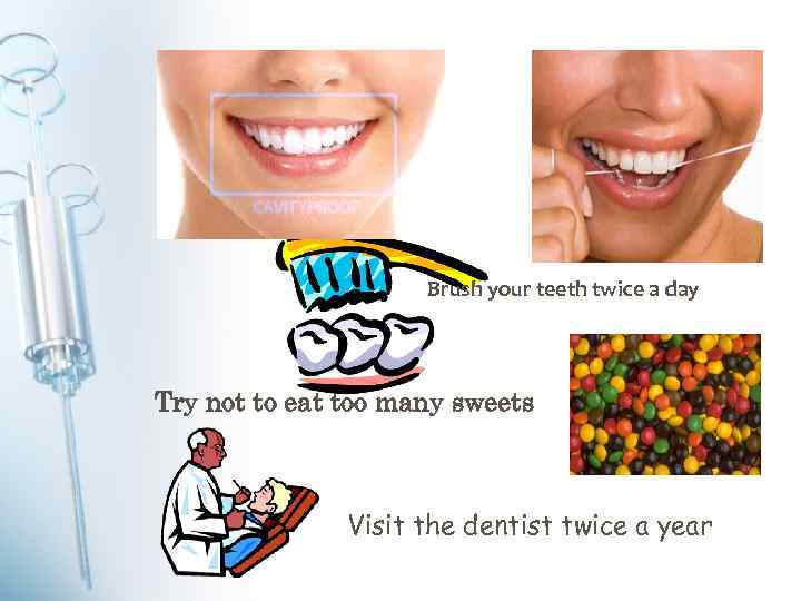 Brush your teeth twice a day Try not to eat too many sweets Visit