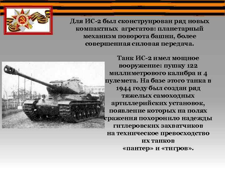 Для ИС-2 был сконструирован ряд новых компактных агрегатов: планетарный механизм поворота башни, более совершенная