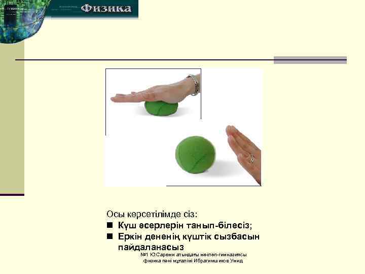 Осы көрсетілімде сіз: n Күш әсерлерін танып-білесіз; n Еркін дененің күштік сызбасын пайдаланасыз №