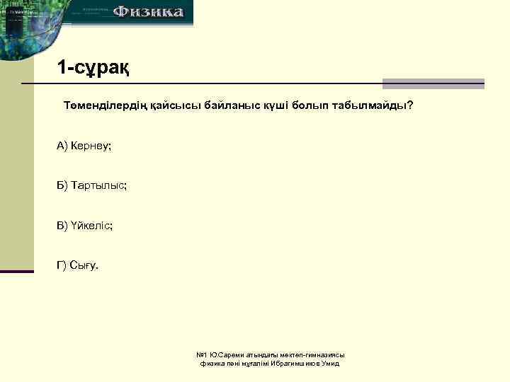 1 -сұрақ Төменділердің қайсысы байланыс күші болып табылмайды? A) Кернеу; Б) Тартылыс; B) Үйкеліс;