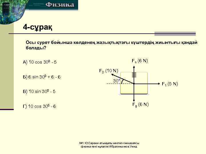 4 -сұрақ Осы сурет бойынша көлденең жазықтықтағы күштердің жиынтығы қандай болады? Fn (6 N)