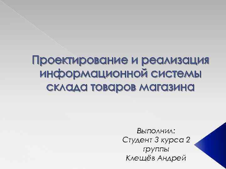 Проектирование и реализация информационной системы склада товаров магазина Выполнил: Студент 3 курса 2 группы