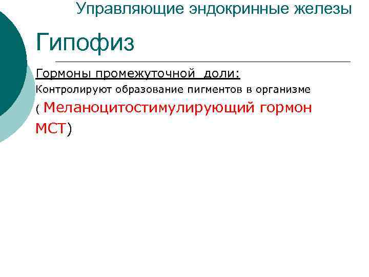 Управляющие эндокринные железы Гипофиз Гормоны промежуточной доли: Контролируют образование пигментов в организме ( Меланоцитостимулирующий