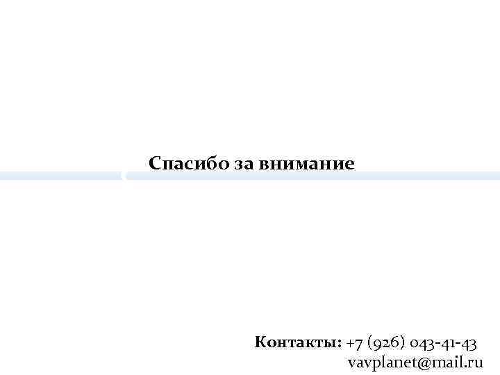 Спасибо за внимание Контакты: +7 (926) 043 -41 -43 vavplanet@mail. ru 