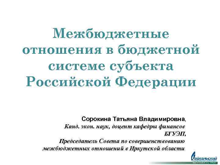 Межбюджетные отношения в бюджетной системе субъекта Российской Федерации Сорокина Татьяна Владимировна, Канд. экон. наук,