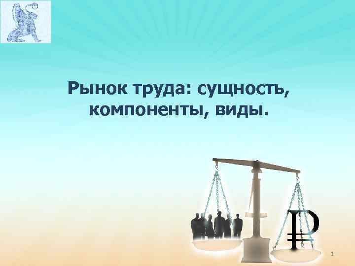 Рынок труда: сущность, компоненты, виды. 1 