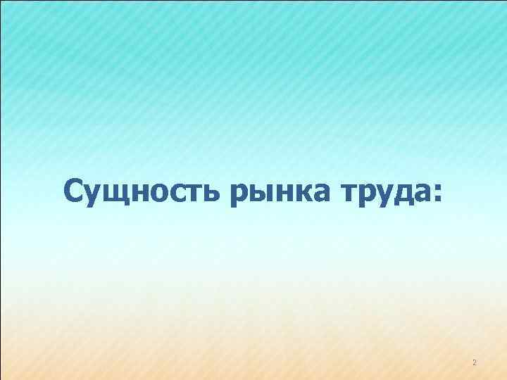 Сущность рынка труда: 2 