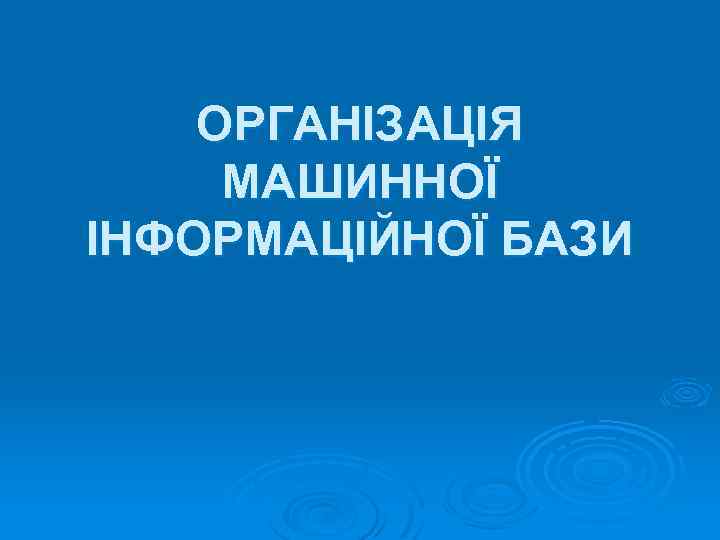 ОРГАНІЗАЦІЯ МАШИННОЇ ІНФОРМАЦІЙНОЇ БАЗИ 