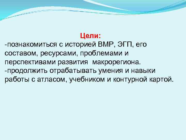 Цели: -познакомиться с историей ВМР, ЭГП, его составом, ресурсами, проблемами и перспективами развития макрорегиона.