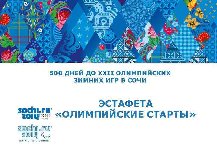 500 ДНЕЙ ДО XXII ОЛИМПИЙСКИХ ЗИМНИХ ИГР В СОЧИ ЭСТАФЕТА «ОЛИМПИЙСКИЕ СТАРТЫ» 