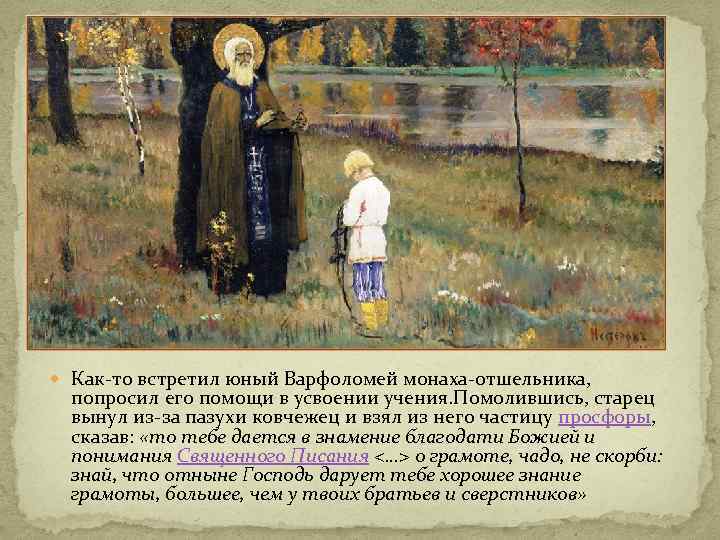  Как-то встретил юный Варфоломей монаха-отшельника, попросил его помощи в усвоении учения. Помолившись, старец