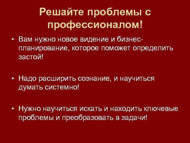 Решайте проблемы с профессионалом! • Вам нужно новое видение и бизнеспланирование, которое поможет определить