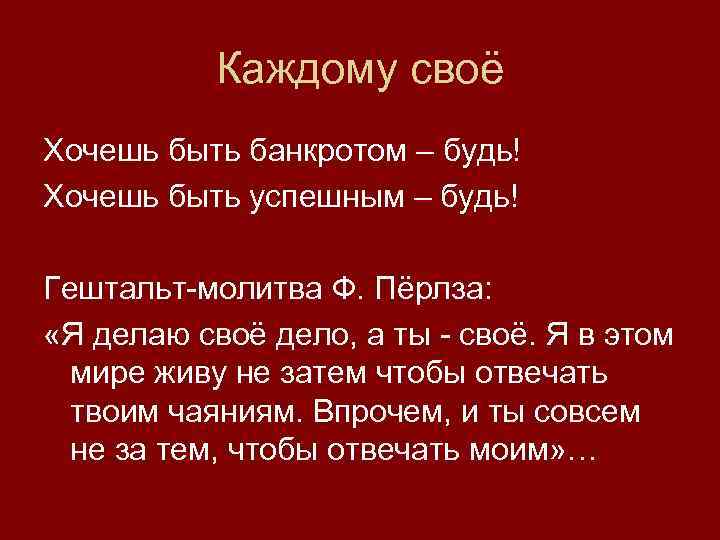 Каждому своё Хочешь быть банкротом – будь! Хочешь быть успешным – будь! Гештальт-молитва Ф.