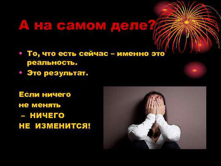 А на самом деле? • То, что есть сейчас – именно это реальность. •