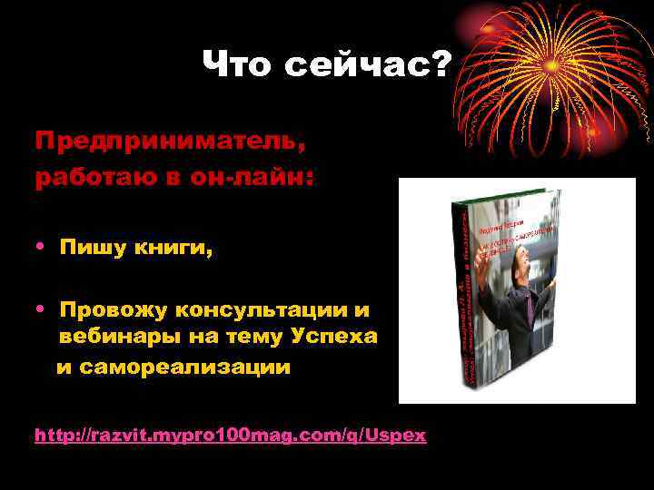 Что сейчас? Предприниматель, работаю в он-лайн: • Пишу книги, • Провожу консультации и вебинары