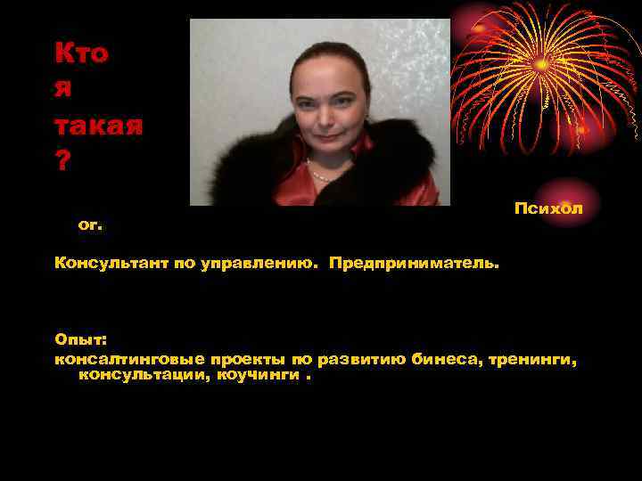Кто я такая ? ог. Психол Консультант по управлению. Предприниматель. Опыт: консалтинговые проекты по
