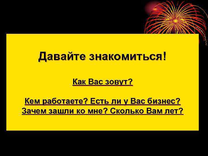 Давайте знакомиться! Как Вас зовут? Кем работаете? Есть ли у Вас бизнес? Зачем зашли