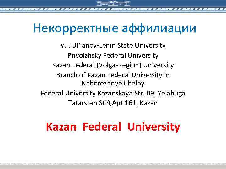 Некорректные аффилиации V. I. Ul'ianov-Lenin State University Privolzhsky Federal University Kazan Federal (Volga-Region) University