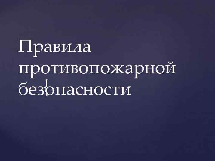 Правила противопожарной { безопасности 