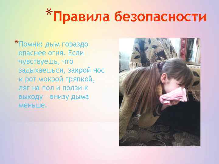*Правила безопасности *Помни: дым гораздо опаснее огня. Если чувствуешь, что задыхаешься, закрой нос и