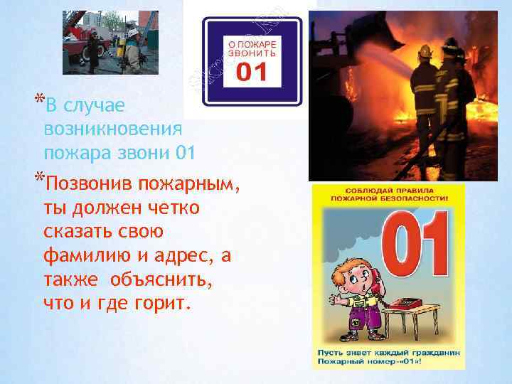 *В случае возникновения пожара звони 01 *Позвонив пожарным, ты должен четко сказать свою фамилию