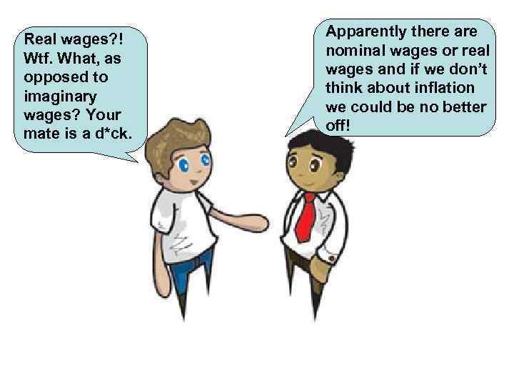 Real wages? ! Wtf. What, as opposed to imaginary wages? Your mate is a