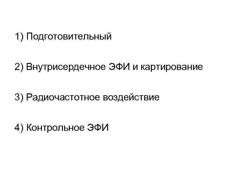 1) Подготовительный 2) Внутрисердечное ЭФИ и картирование 3) Радиочастотное воздействие 4) Контрольное ЭФИ 