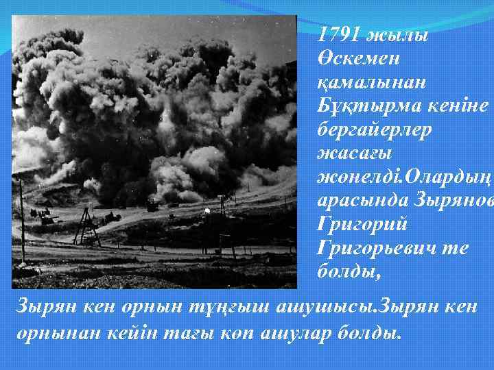 Тарихы 1791 жылы Өскемен қамалынан Бұқтырма кеніне бергайерлер жасағы жөнелді. Олардың арасында Зырянов Григорий