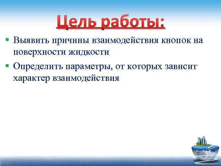 Цель работы: § Выявить причины взаимодействия кнопок на поверхности жидкости § Определить параметры, от