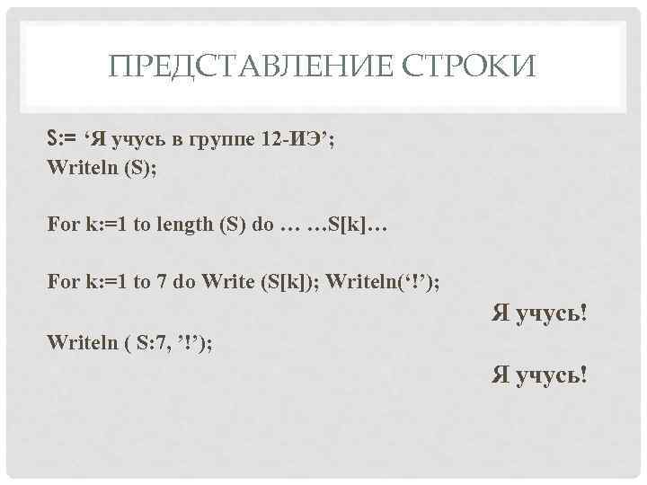 ПРЕДСТАВЛЕНИЕ СТРОКИ S: = ‘Я учусь в группе 12 -ИЭ’; Writeln (S); For k: