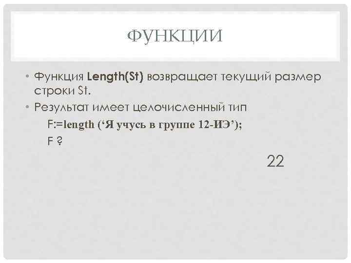 ФУНКЦИИ • Функция Length(St) возвращает текущий размер строки St. • Результат имеет целочисленный тип