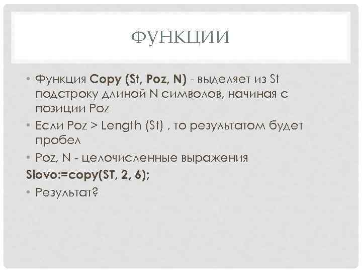 ФУНКЦИИ • Функция Copy (St, Poz, N) - выделяет из St подстроку длиной N