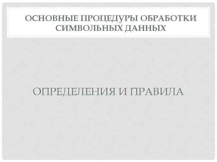 ОСНОВНЫЕ ПРОЦЕДУРЫ ОБРАБОТКИ СИМВОЛЬНЫХ ДАННЫХ ОПРЕДЕЛЕНИЯ И ПРАВИЛА 