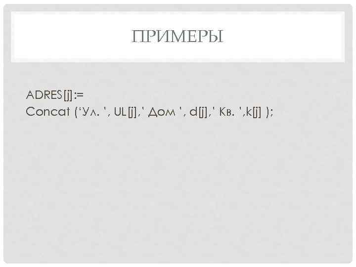 ПРИМЕРЫ ADRES[j]: = Concat (‘Ул. ’, UL[j], ’ Дом ’, d[j], ’ Кв. ’,