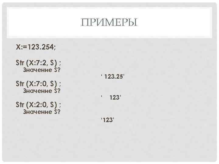 ПРИМЕРЫ X: =123. 254; Str (Х: 7: 2, S) ; Значение S? Str (Х: